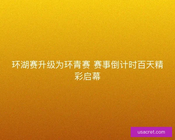 环湖赛升级为环青赛 赛事倒计时百天精彩启幕