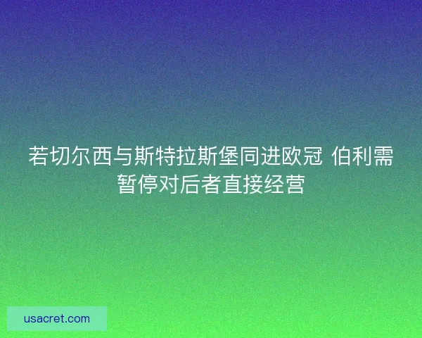 若切尔西与斯特拉斯堡同进欧冠 伯利需暂停对后者直接经营 若切尔西与斯特拉斯堡同进欧冠 伯利需暂停对后者直接经营