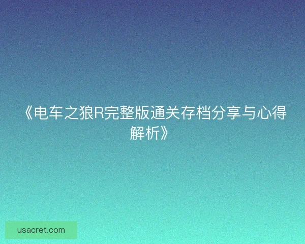 《电车之狼R完整版通关存档分享与心得解析》 《电车之狼R完整版通关存档分享与心得解析》