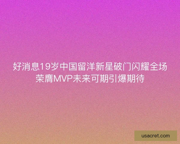 好消息19岁中国留洋新星破门闪耀全场荣膺MVP未来可期引爆期待