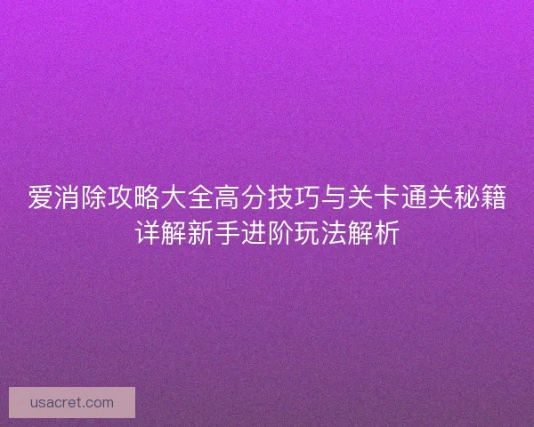 爱消除攻略大全高分技巧与关卡通关秘籍详解新手进阶玩法解析