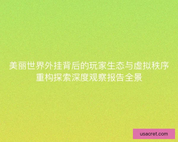 美丽世界外挂背后的玩家生态与虚拟秩序重构探索深度观察报告全景 美丽世界外挂背后的玩家生态与虚拟秩序重构探索深度观察报告全景