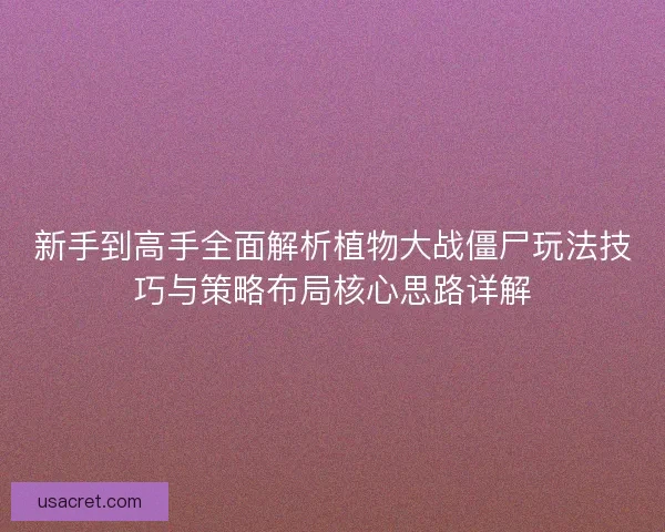 新手到高手全面解析植物大战僵尸玩法技巧与策略布局核心思路详解 新手到高手全面解析植物大战僵尸玩法技巧与策略布局核心思路详解