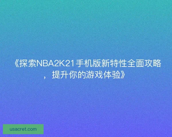 《探索NBA2K21手机版新特性全面攻略,提升你的游戏体验》 《探索NBA2K21手机版新特性全面攻略,提升你的游戏体验》