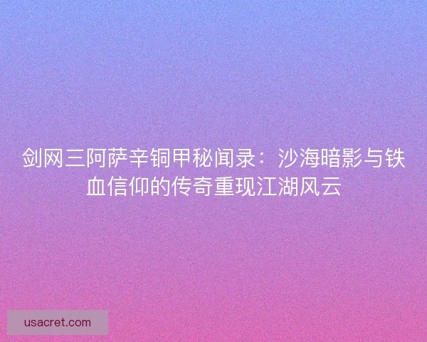 剑网三阿萨辛铜甲秘闻录:沙海暗影与铁血信仰的传奇重现江湖风云 剑网三阿萨辛铜甲秘闻录:沙海暗影与铁血信仰的传奇重现江湖风云