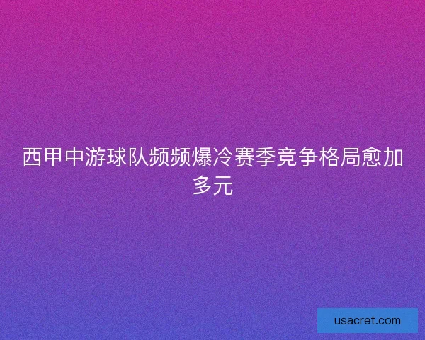 西甲中游球队频频爆冷赛季竞争格局愈加多元 西甲中游球队频频爆冷赛季竞争格局愈加多元