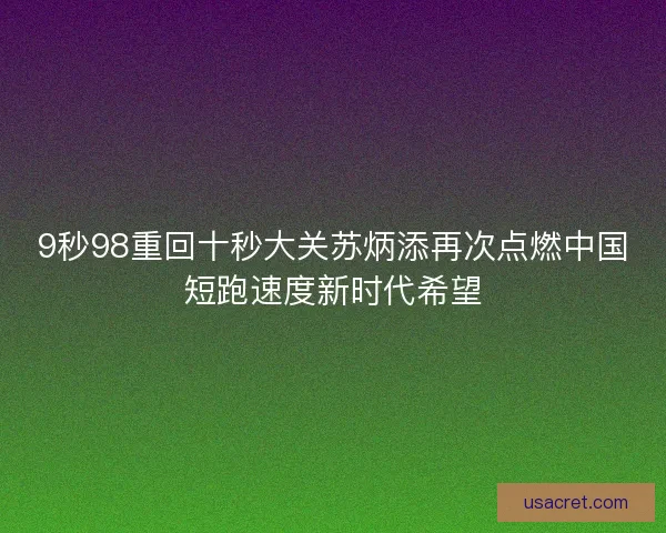 9秒98重回十秒大关苏炳添再次点燃中国短跑速度新时代希望