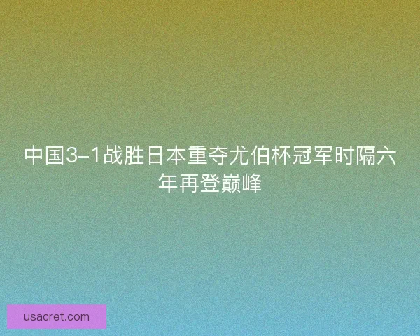 中国3-1战胜日本重夺尤伯杯冠军时隔六年再登巅峰 中国3-1战胜日本重夺尤伯杯冠军时隔六年再登巅峰