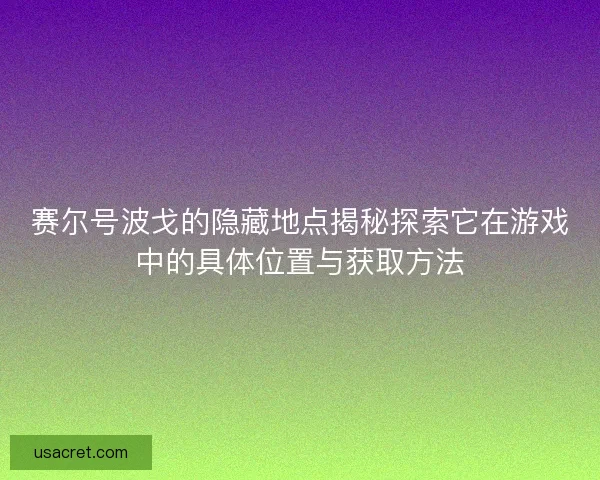 赛尔号波戈的隐藏地点揭秘探索它在游戏中的具体位置与获取方法