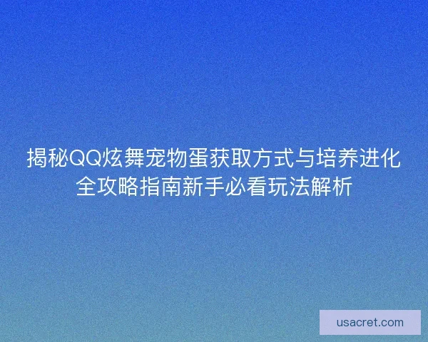 揭秘QQ炫舞宠物蛋获取方式与培养进化全攻略指南新手必看玩法解析