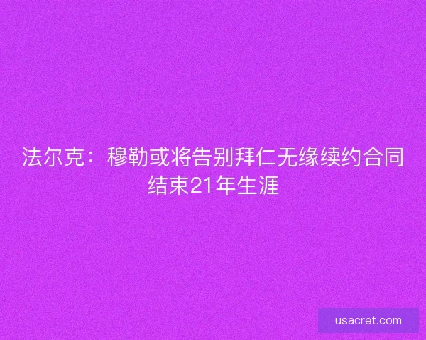 法尔克：穆勒或将告别拜仁无缘续约合同结束21年生涯