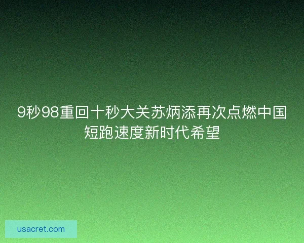 9秒98重回十秒大关苏炳添再次点燃中国短跑速度新时代希望