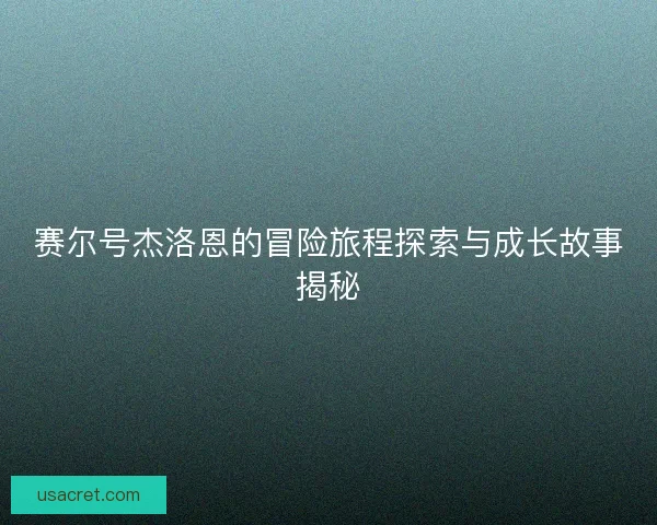 赛尔号杰洛恩的冒险旅程探索与成长故事揭秘