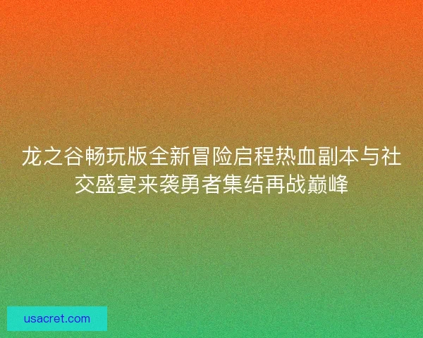 龙之谷畅玩版全新冒险启程热血副本与社交盛宴来袭勇者集结再战巅峰