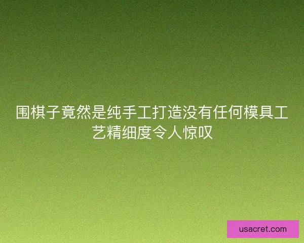 围棋子竟然是纯手工打造没有任何模具工艺精细度令人惊叹