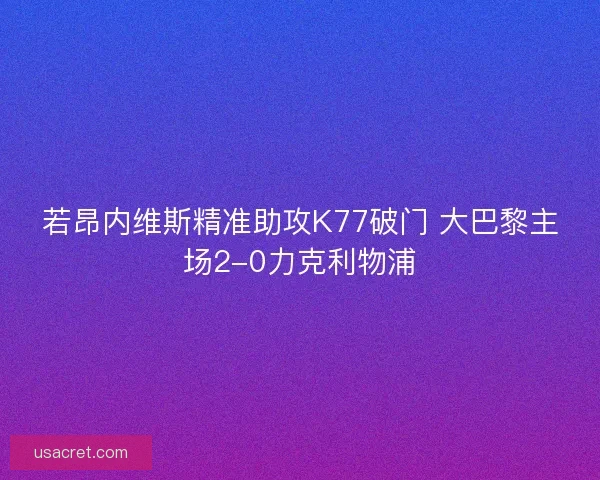 若昂内维斯精准助攻K77破门 大巴黎主场2-0力克利物浦