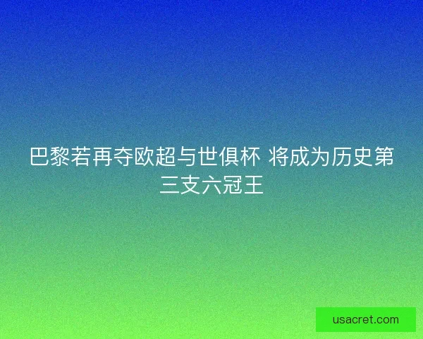 巴黎若再夺欧超与世俱杯 将成为历史第三支六冠王 巴黎若再夺欧超与世俱杯 将成为历史第三支六冠王